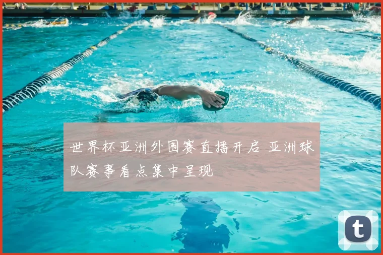 世界杯亚洲外围赛直播开启 亚洲球队赛事看点集中呈现