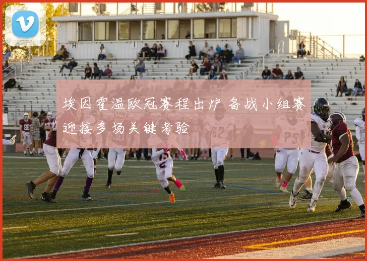 埃因霍温欧冠赛程出炉 备战小组赛迎接多场关键考验