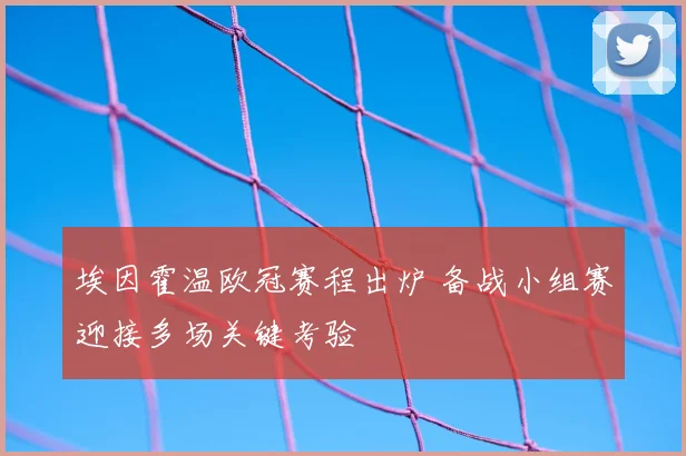 埃因霍温欧冠赛程出炉 备战小组赛迎接多场关键考验