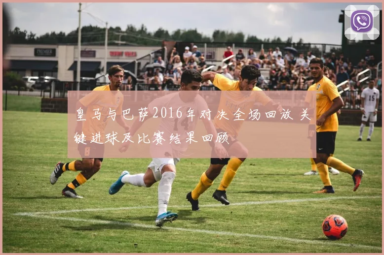 皇马与巴萨2016年对决全场回放 关键进球及比赛结果回顾