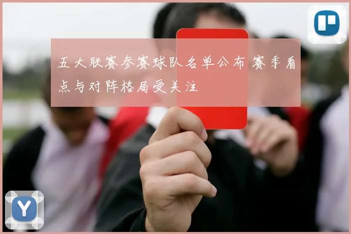 五大联赛参赛球队名单公布 赛季看点与对阵格局受关注