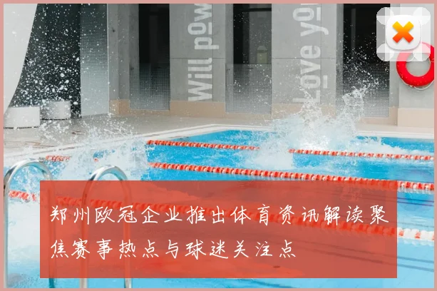 郑州欧冠企业推出体育资讯解读聚焦赛事热点与球迷关注点