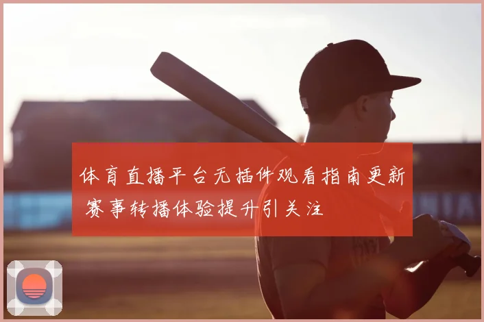 体育直播平台无插件观看指南更新 赛事转播体验提升引关注