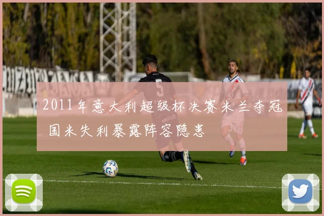 2011年意大利超级杯决赛米兰夺冠 国米失利暴露阵容隐患