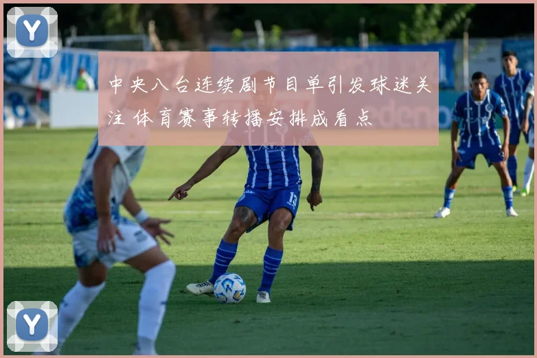 中央八台连续剧节目单引发球迷关注 体育赛事转播安排成看点
