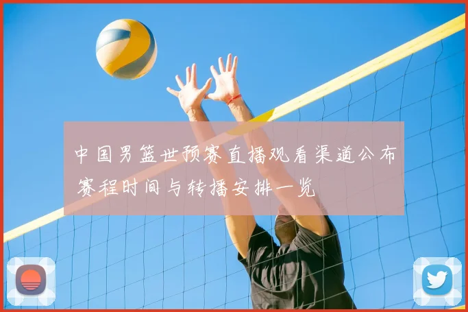 中国男篮世预赛直播观看渠道公布 赛程时间与转播安排一览