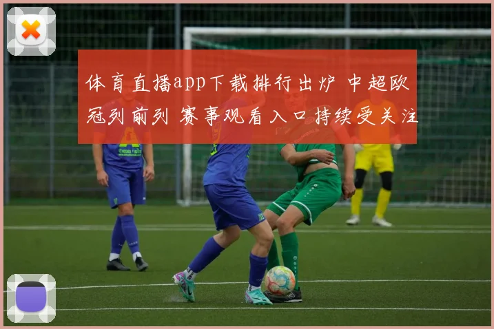体育直播app下载排行出炉 中超欧冠列前列 赛事观看入口持续受关注