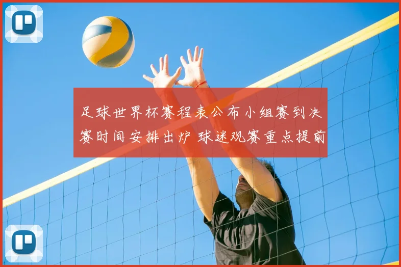 足球世界杯赛程表公布小组赛到决赛时间安排出炉 球迷观赛重点提前锁定