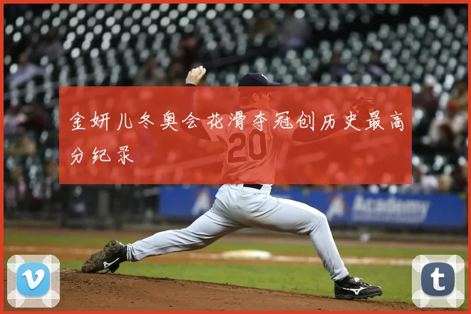 金妍儿冬奥会花滑夺冠创历史最高分纪录