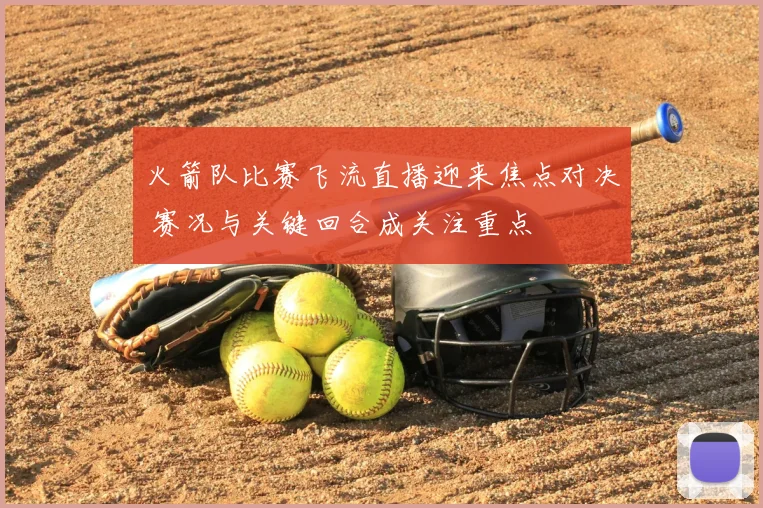 火箭队比赛飞流直播迎来焦点对决 赛况与关键回合成关注重点