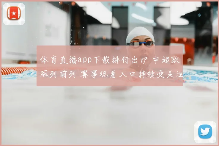 体育直播app下载排行出炉 中超欧冠列前列 赛事观看入口持续受关注