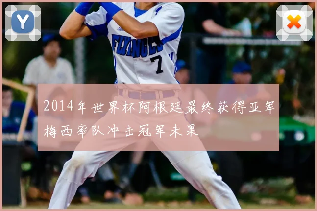 2014年世界杯阿根廷最终获得亚军梅西率队冲击冠军未果