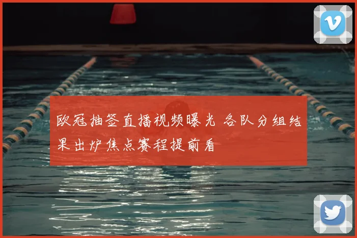 欧冠抽签直播视频曝光 各队分组结果出炉焦点赛程提前看