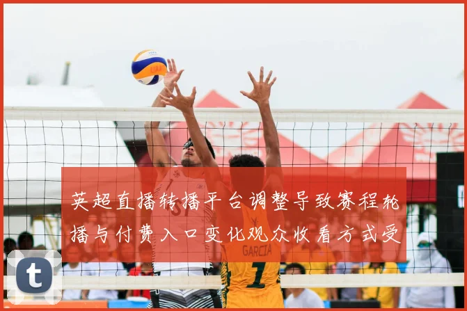 英超直播转播平台调整导致赛程轮播与付费入口变化观众收看方式受影响