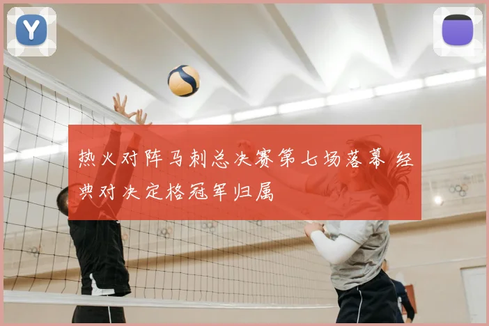 热火对阵马刺总决赛第七场落幕 经典对决定格冠军归属
