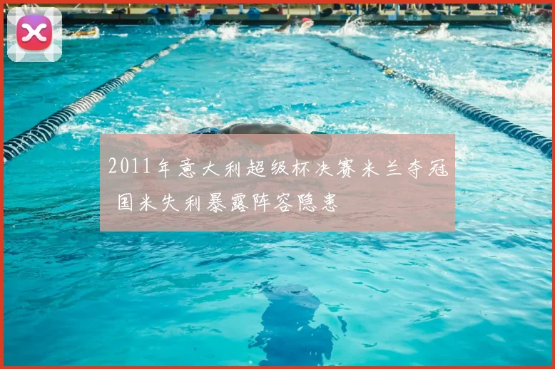 2011年意大利超级杯决赛米兰夺冠 国米失利暴露阵容隐患