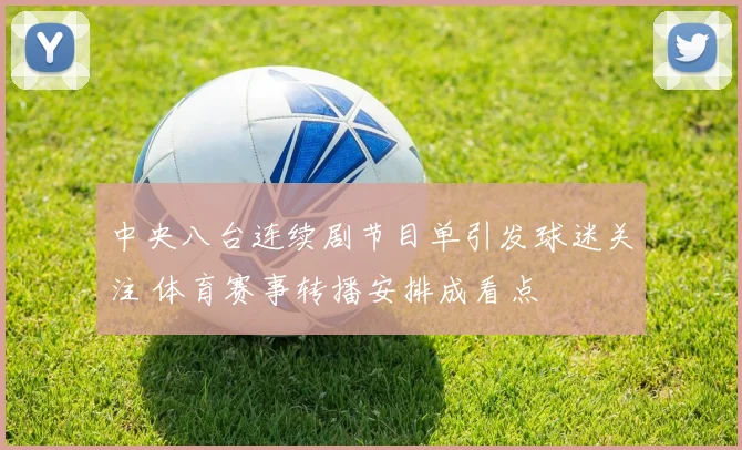 中央八台连续剧节目单引发球迷关注 体育赛事转播安排成看点
