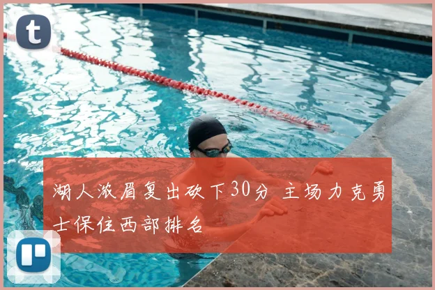 湖人浓眉复出砍下30分 主场力克勇士保住西部排名