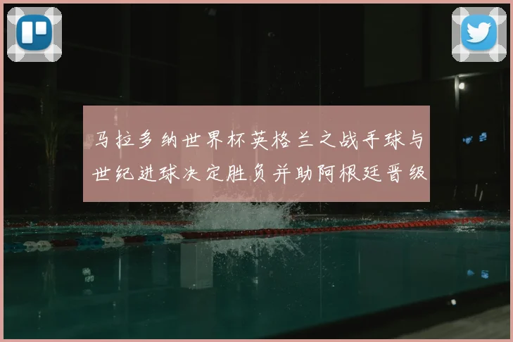 马拉多纳世界杯英格兰之战手球与世纪进球决定胜负并助阿根廷晋级半决赛