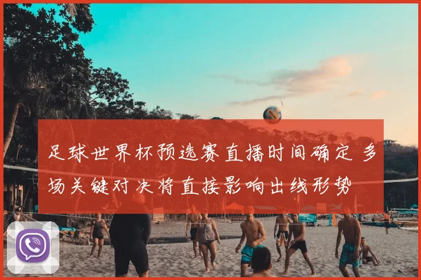 足球世界杯预选赛直播时间确定 多场关键对决将直接影响出线形势