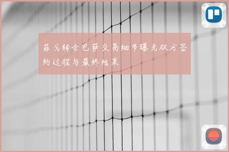 菲戈转会巴萨交易细节曝光双方签约过程与最终结果
