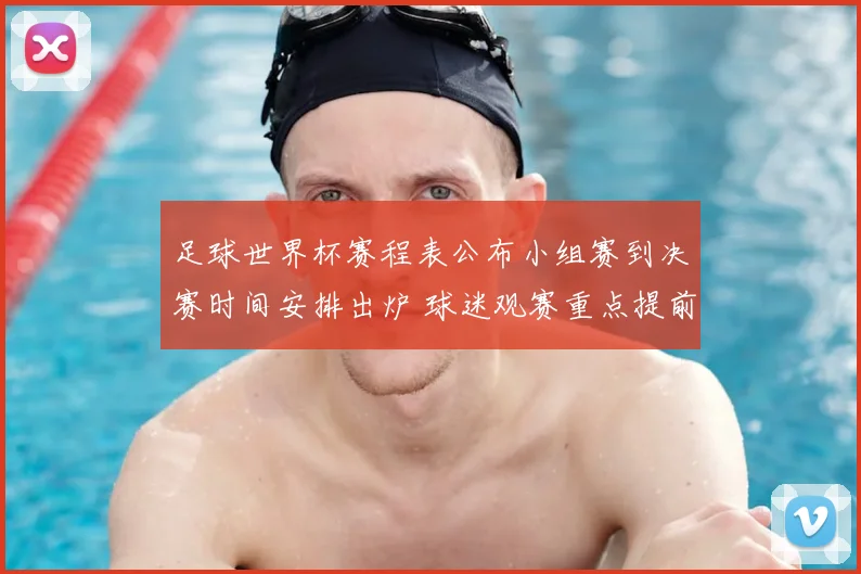 足球世界杯赛程表公布小组赛到决赛时间安排出炉 球迷观赛重点提前锁定