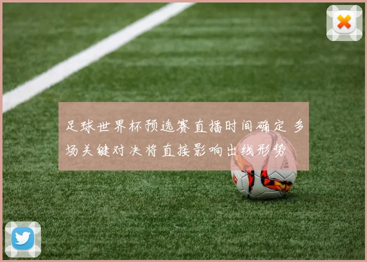 足球世界杯预选赛直播时间确定 多场关键对决将直接影响出线形势