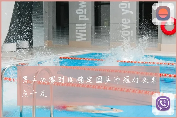 男乒决赛时间确定国乒冲冠对决看点十足
