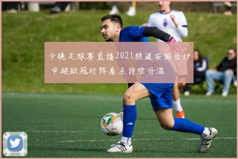 今晚足球赛直播2021频道安排出炉 中超欧冠对阵看点持续升温