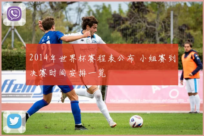 2014年世界杯赛程表公布 小组赛到决赛时间安排一览